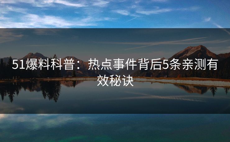 51爆料科普：热点事件背后5条亲测有效秘诀