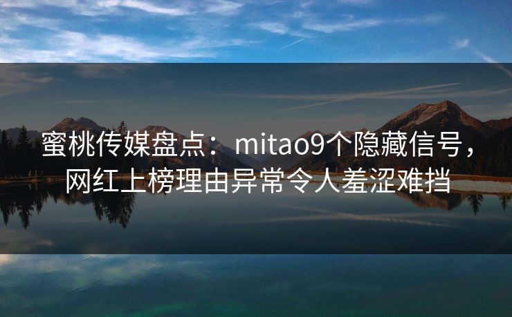 蜜桃传媒盘点：mitao9个隐藏信号，网红上榜理由异常令人羞涩难挡