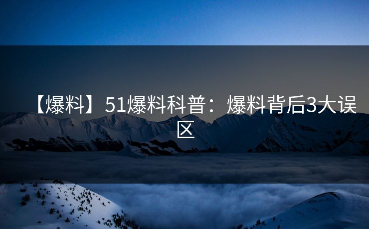 【爆料】51爆料科普：爆料背后3大误区