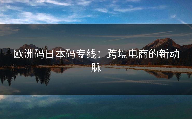 欧洲码日本码专线：跨境电商的新动脉