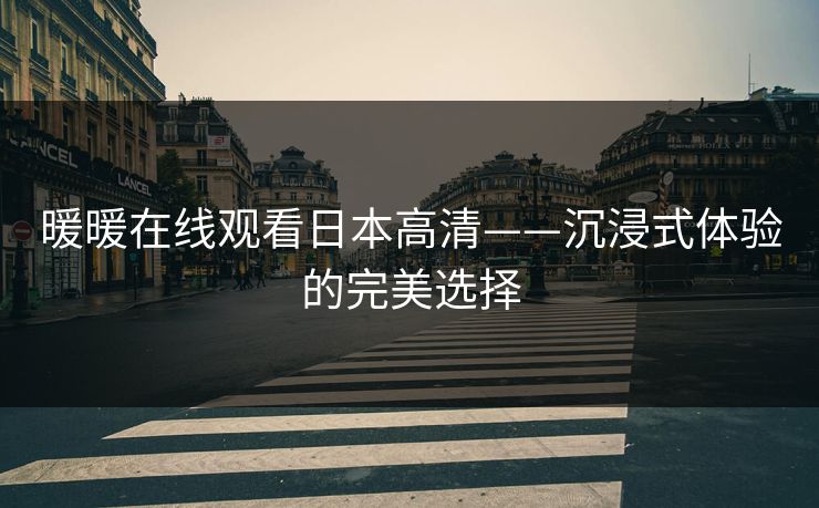 暖暖在线观看日本高清——沉浸式体验的完美选择