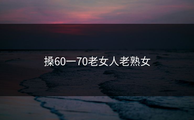 搡60一70老女人老熟女