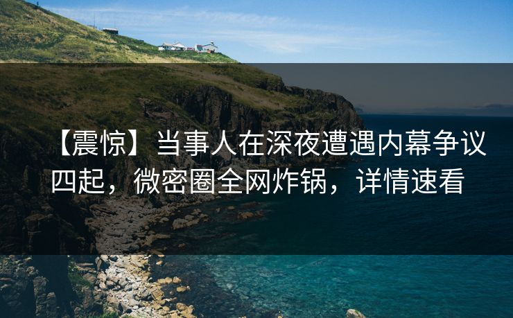 【震惊】当事人在深夜遭遇内幕争议四起，微密圈全网炸锅，详情速看