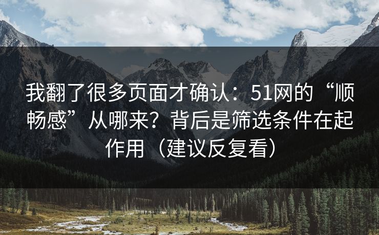 我翻了很多页面才确认：51网的“顺畅感”从哪来？背后是筛选条件在起作用（建议反复看）