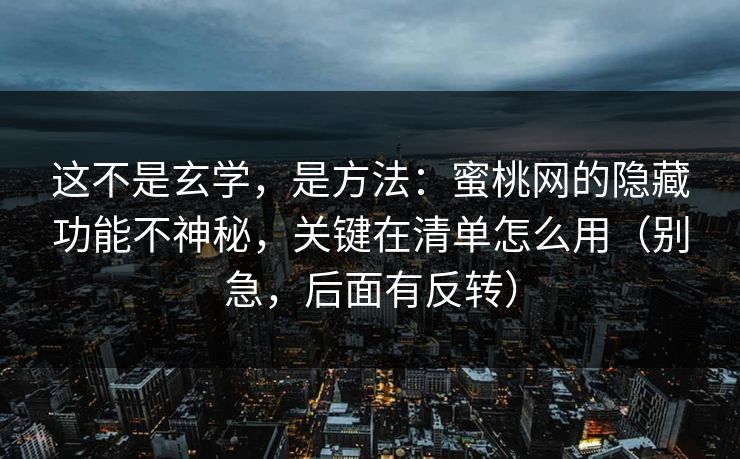 这不是玄学，是方法：蜜桃网的隐藏功能不神秘，关键在清单怎么用（别急，后面有反转）