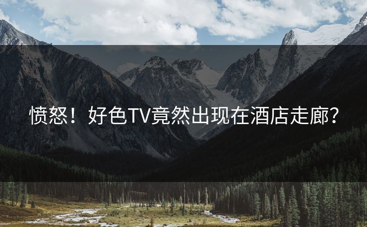 愤怒！好色TV竟然出现在酒店走廊？