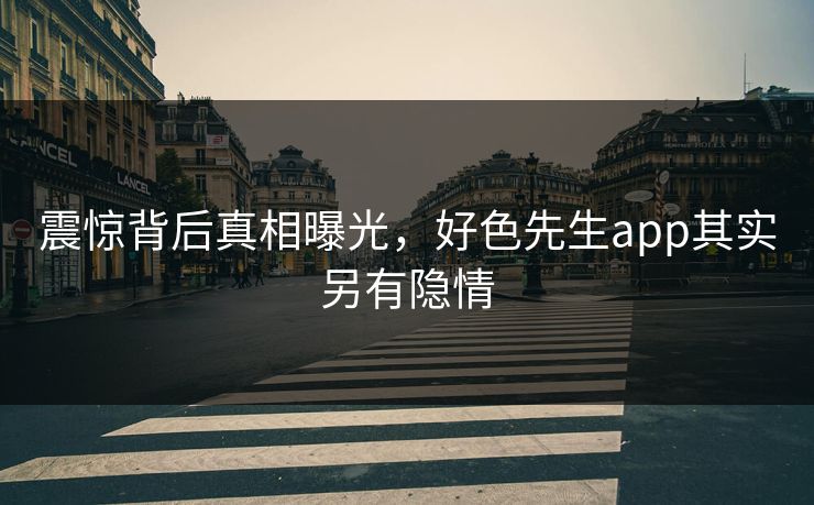 震惊背后真相曝光，好色先生app其实另有隐情
