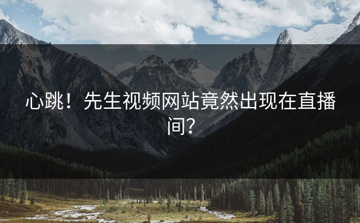 心跳！先生视频网站竟然出现在直播间？