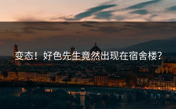 变态！好色先生竟然出现在宿舍楼？