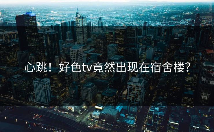 心跳！好色tv竟然出现在宿舍楼？