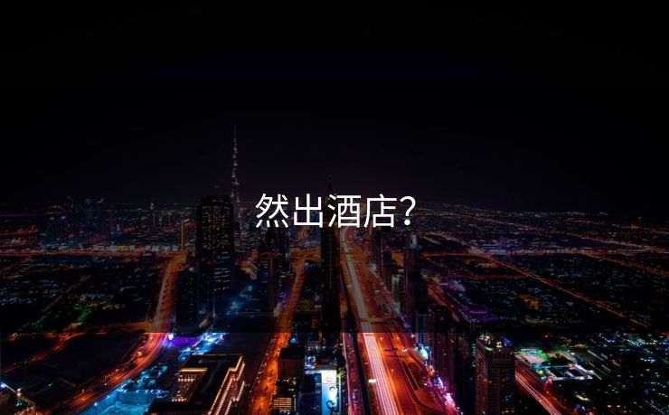 然出酒店？