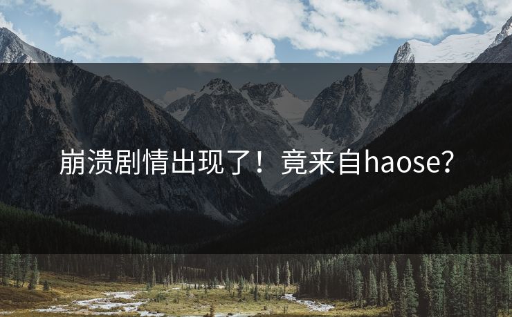 崩溃剧情出现了！竟来自haose？