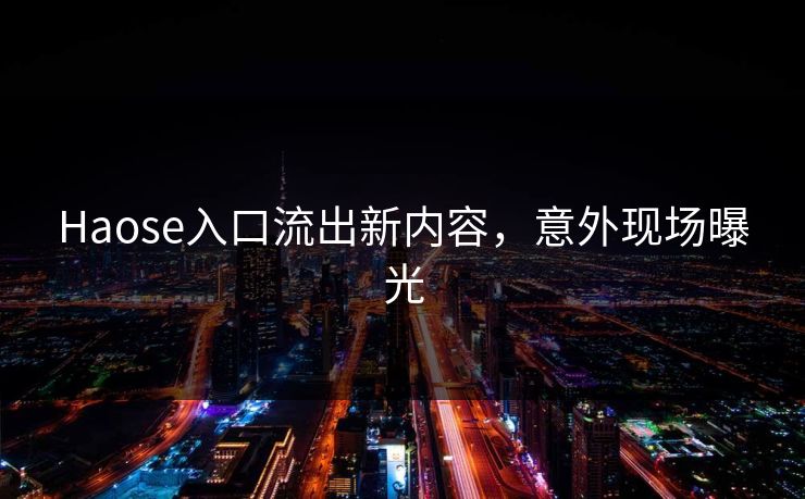 Haose入口流出新内容，意外现场曝光