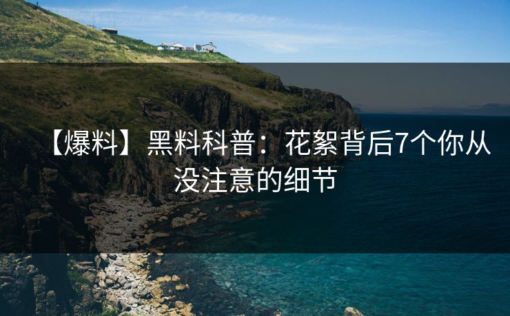 【爆料】黑料科普：花絮背后7个你从没注意的细节