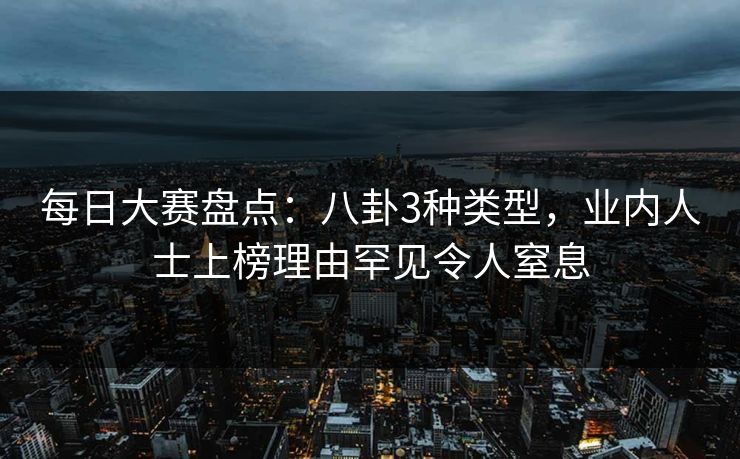 每日大赛盘点：八卦3种类型，业内人士上榜理由罕见令人窒息
