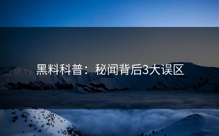 黑料科普：秘闻背后3大误区