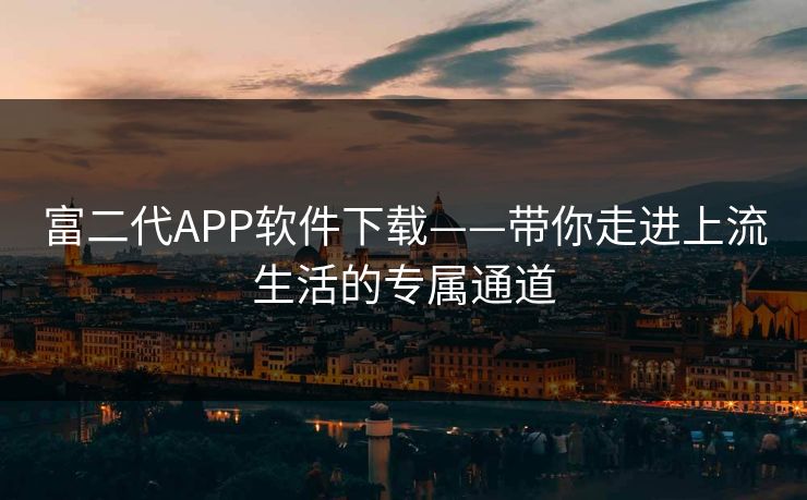 富二代APP软件下载——带你走进上流生活的专属通道