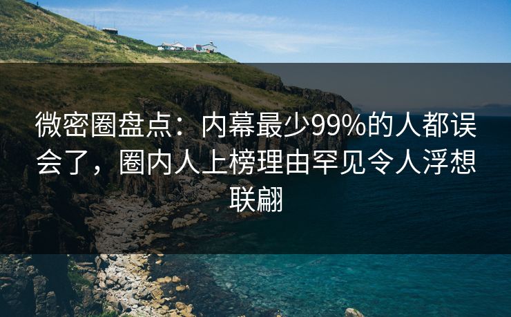 微密圈盘点：内幕最少99%的人都误会了，圈内人上榜理由罕见令人浮想联翩