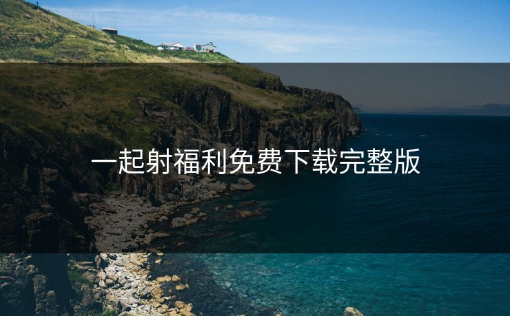 一起射福利免费下载完整版