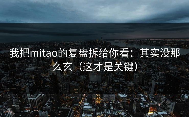 我把mitao的复盘拆给你看：其实没那么玄（这才是关键）