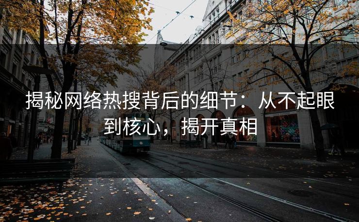 揭秘网络热搜背后的细节：从不起眼到核心，揭开真相